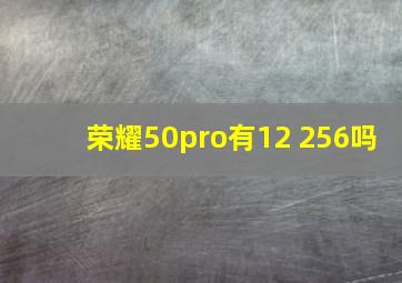 荣耀50pro有12+256吗