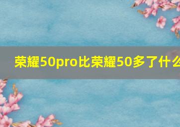 荣耀50pro比荣耀50多了什么