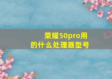 荣耀50pro用的什么处理器型号