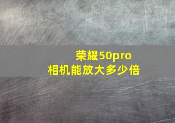 荣耀50pro相机能放大多少倍