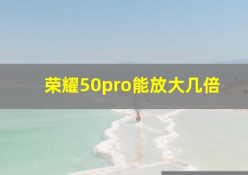 荣耀50pro能放大几倍