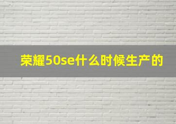 荣耀50se什么时候生产的