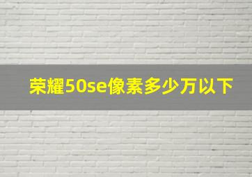 荣耀50se像素多少万以下