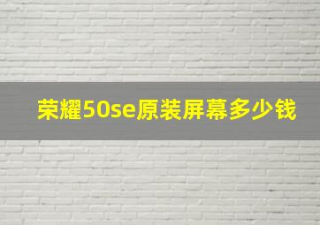 荣耀50se原装屏幕多少钱