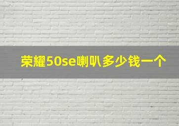 荣耀50se喇叭多少钱一个