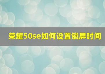 荣耀50se如何设置锁屏时间