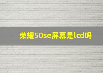 荣耀50se屏幕是lcd吗