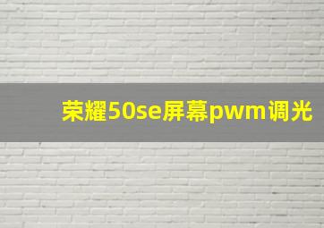 荣耀50se屏幕pwm调光