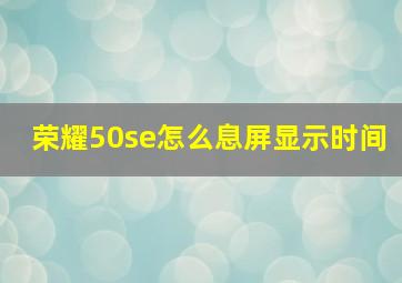 荣耀50se怎么息屏显示时间