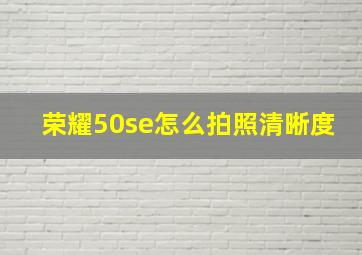 荣耀50se怎么拍照清晰度