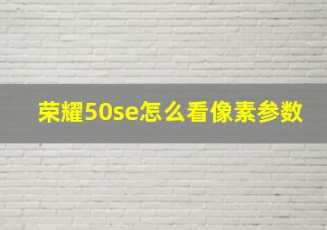 荣耀50se怎么看像素参数