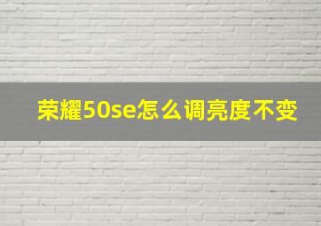 荣耀50se怎么调亮度不变