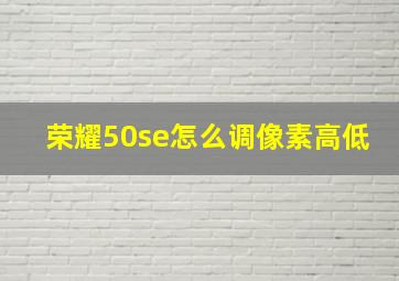 荣耀50se怎么调像素高低