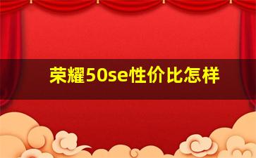 荣耀50se性价比怎样