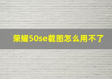 荣耀50se截图怎么用不了