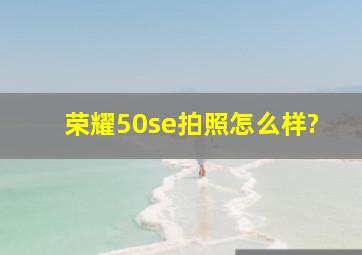 荣耀50se拍照怎么样?