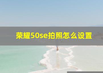 荣耀50se拍照怎么设置