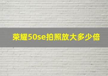 荣耀50se拍照放大多少倍