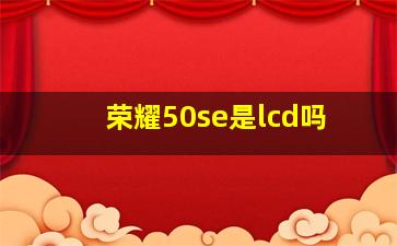 荣耀50se是lcd吗