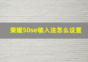 荣耀50se输入法怎么设置