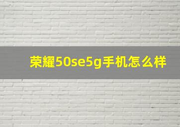 荣耀50se5g手机怎么样