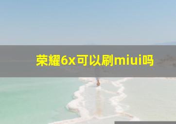 荣耀6x可以刷miui吗