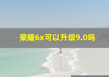 荣耀6x可以升级9.0吗