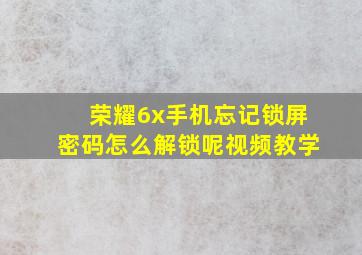 荣耀6x手机忘记锁屏密码怎么解锁呢视频教学