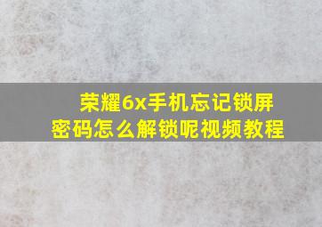 荣耀6x手机忘记锁屏密码怎么解锁呢视频教程