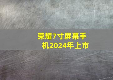 荣耀7寸屏幕手机2024年上市