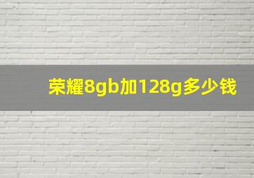 荣耀8gb加128g多少钱