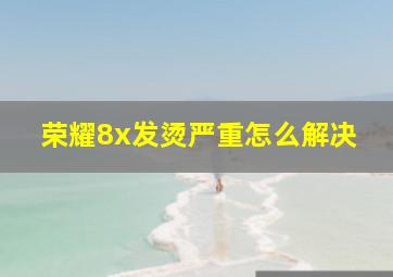 荣耀8x发烫严重怎么解决