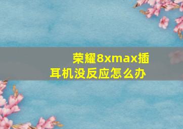 荣耀8xmax插耳机没反应怎么办