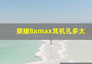 荣耀8xmax耳机孔多大