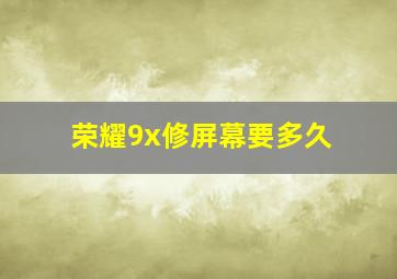 荣耀9x修屏幕要多久