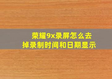 荣耀9x录屏怎么去掉录制时间和日期显示