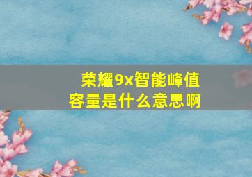 荣耀9x智能峰值容量是什么意思啊