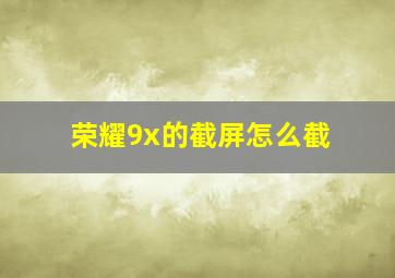 荣耀9x的截屏怎么截