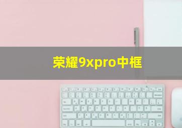 荣耀9xpro中框