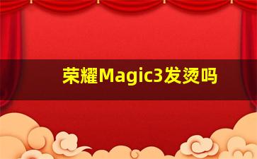 荣耀Magic3发烫吗