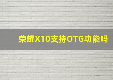 荣耀X10支持OTG功能吗