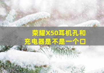 荣耀X50耳机孔和充电器是不是一个口