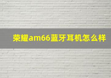 荣耀am66蓝牙耳机怎么样