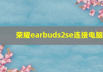 荣耀earbuds2se连接电脑