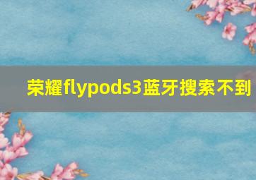 荣耀flypods3蓝牙搜索不到