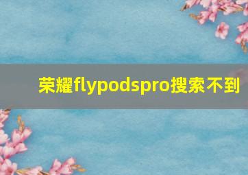 荣耀flypodspro搜索不到