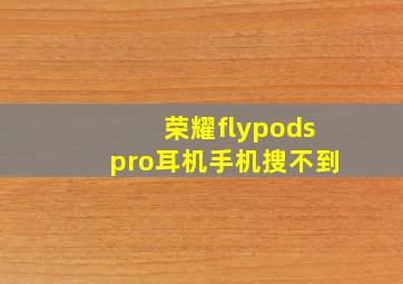 荣耀flypodspro耳机手机搜不到