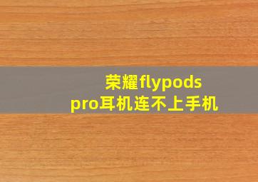 荣耀flypodspro耳机连不上手机