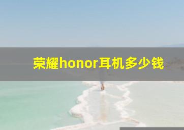 荣耀honor耳机多少钱