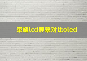 荣耀lcd屏幕对比oled